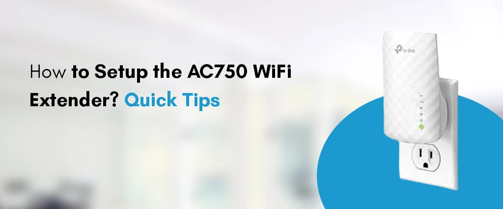 How to Setup the AC750 WiFi Extender? Quick Tips