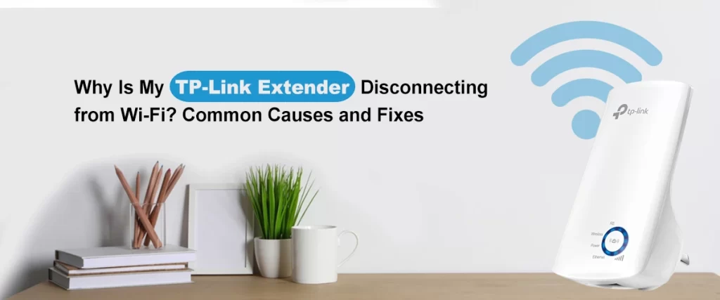 Why Is My TP-Link Extender Disconnecting from Wi-Fi? Common Causes and Fixes