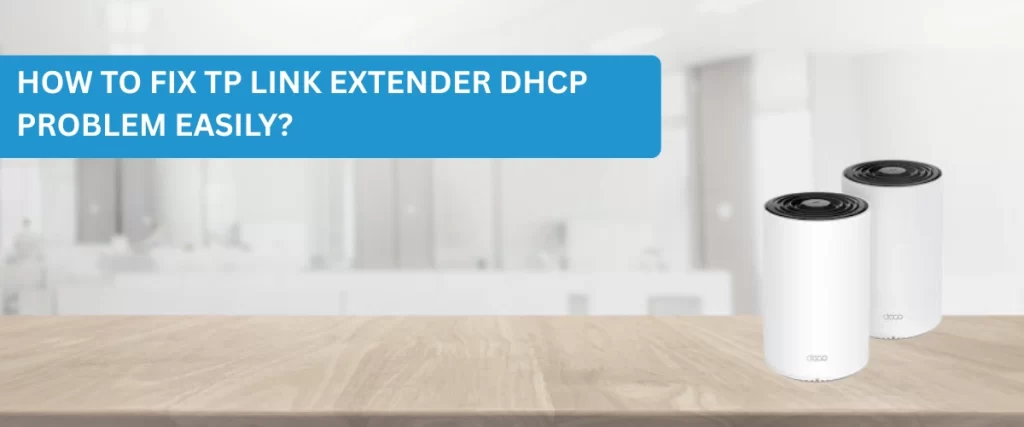 How to Fix TP Link Extender DHCP Problem Easily?