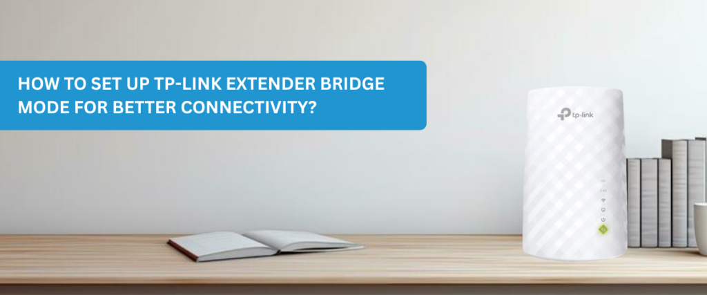 How to Set Up TP-Link Extender Bridge Mode for Better Connectivity?